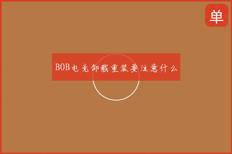 BOB电竞卸载重装要注意什么