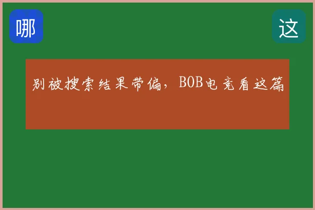 别被搜索结果带偏，BOB电竞看这篇