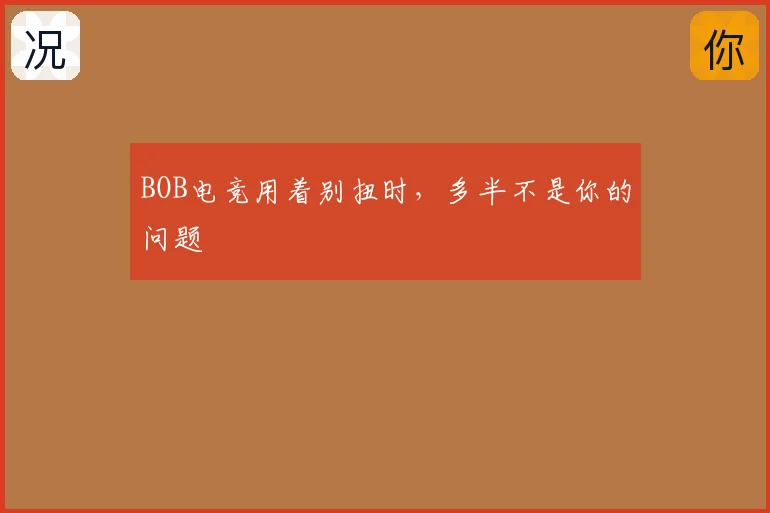 BOB电竞用着别扭时，多半不是你的问题