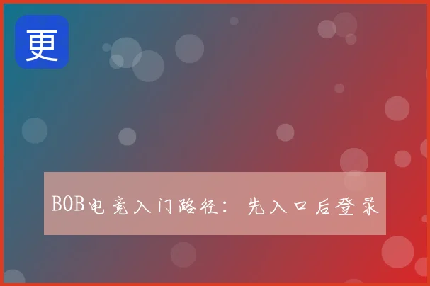 BOB电竞入门路径：先入口后登录