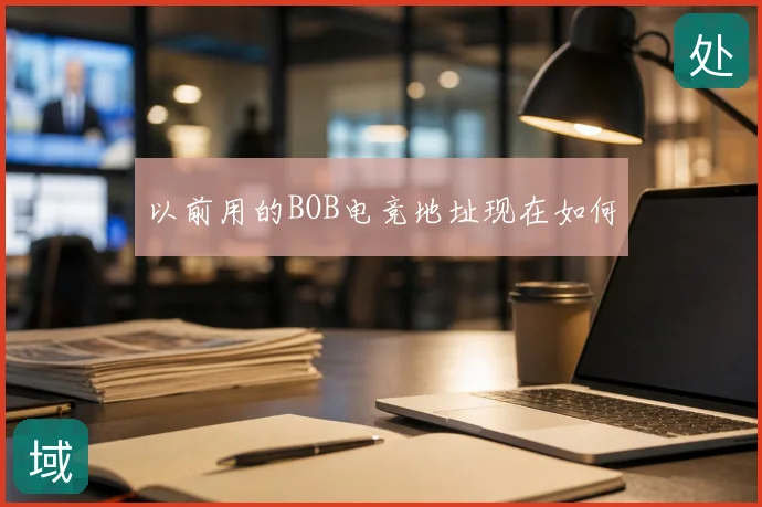 以前用的BOB电竞地址现在如何